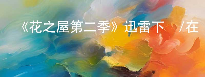 陳善霞發布《花之屋第二季》迅雷下載/在線觀看-都市情感-美劇天堂
